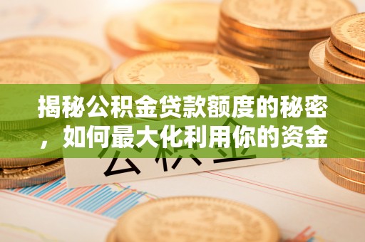 旗山揭秘公积金贷款额度的秘密，如何最大化利用你的资金