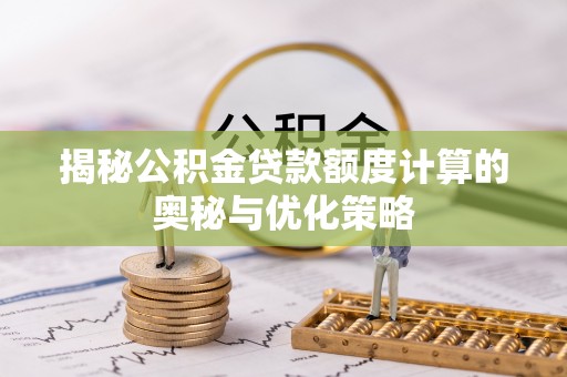 旗山揭秘公积金贷款额度计算的奥秘与优化策略