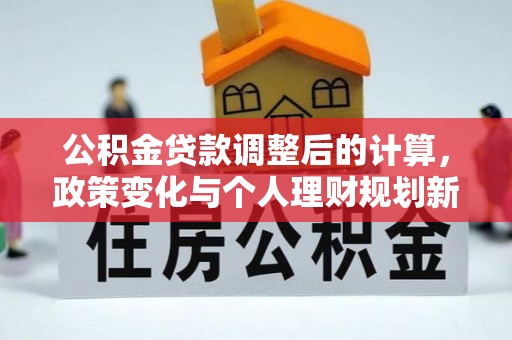旗山公积金贷款调整后的计算，政策变化与个人理财规划新方向