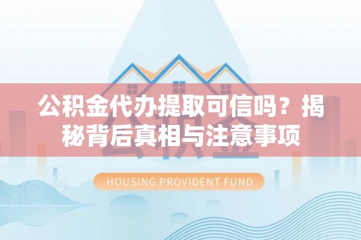 旗山公积金代办提取可信吗？揭秘背后真相与注意事项