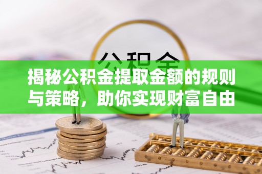 旗山揭秘公积金提取金额的规则与策略，助你实现财富自由