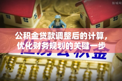 旗山公积金贷款调整后的计算，优化财务规划的关键一步