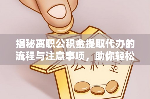 旗山揭秘离职公积金提取代办的流程与注意事项，助你轻松拿回属于你的钱！