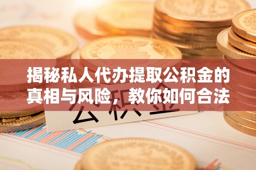 旗山揭秘私人代办提取公积金的真相与风险，教你如何合法高效操作