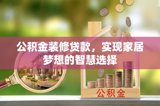 旗山公积金装修贷款，实现家居梦想的智慧选择