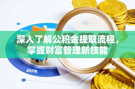 旗山深入了解公积金提取流程，掌握财富管理新技能