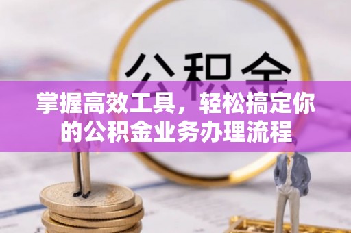旗山掌握高效工具，轻松搞定你的公积金业务办理流程