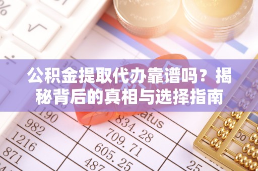 旗山公积金提取代办靠谱吗？揭秘背后的真相与选择指南