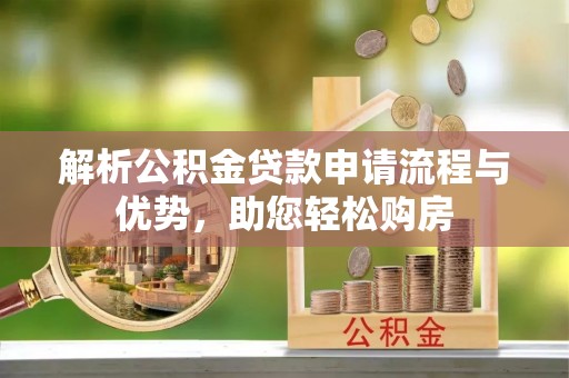 旗山解析公积金贷款申请流程与优势，助您轻松购房