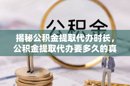 旗山揭秘公积金提取代办时长，公积金提取代办要多久的真相与攻略