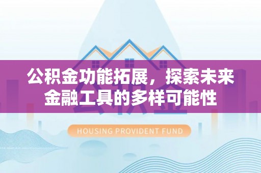 旗山公积金功能拓展，探索未来金融工具的多样可能性